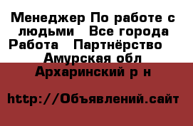 Менеджер По работе с людьми - Все города Работа » Партнёрство   . Амурская обл.,Архаринский р-н